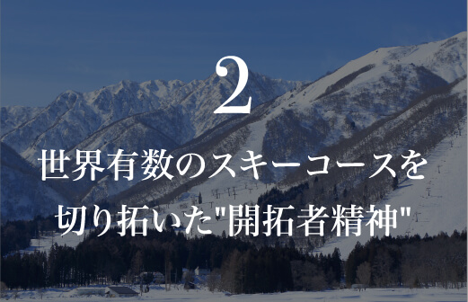 2.世界有数のスキーコースを切り抜いた開拓者精神